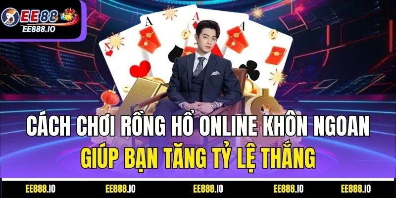 Cách Chơi Rồng Hổ Online Khôn Ngoan Giúp Bạn Tăng Tỷ Lệ Thắng