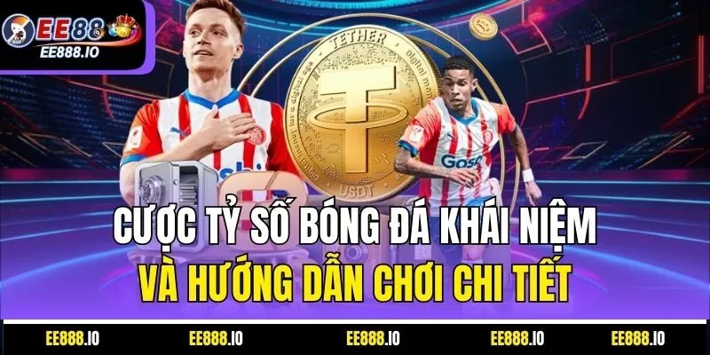 Cược Tỷ Số Bóng Đá Khái Niệm Và Hướng Dẫn Chơi Chi Tiết