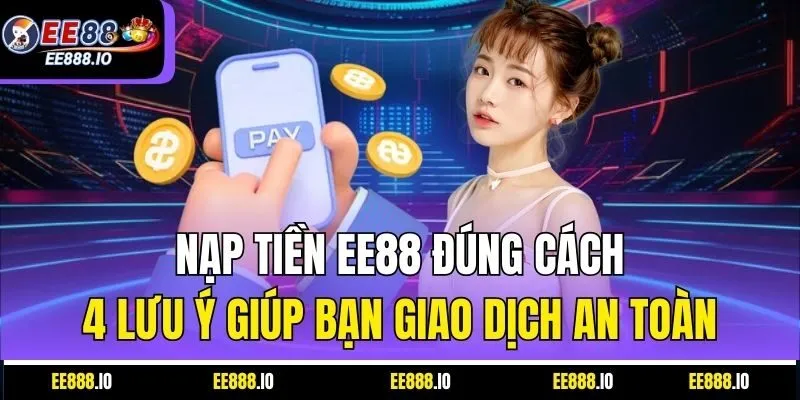 Nạp Tiền EE88 Đúng Cách – 4 Lưu Ý Giúp Bạn Giao Dịch An Toàn