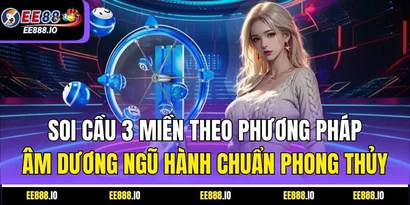 Soi Cầu 3 Miền Theo Phương Pháp Âm Dương Ngũ Hành Chuẩn Phong Thủy