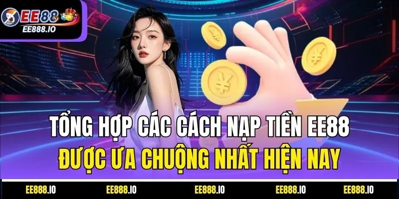 Tổng Hợp Các Cách Nạp Tiền EE88 Được Ưa Chuộng Nhất Hiện Nay